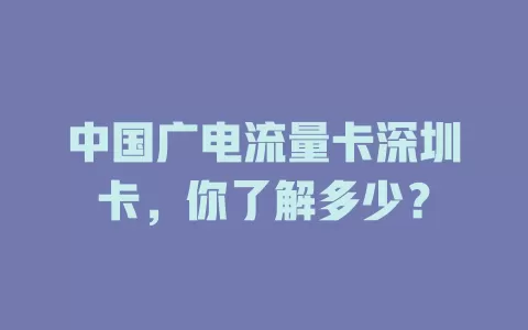 中国广电流量卡深圳卡，你了解多少？