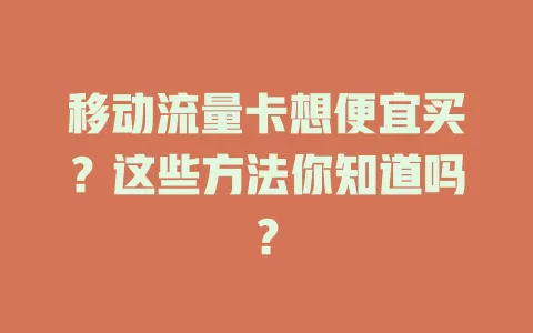移动流量卡想便宜买？这些方法你知道吗？