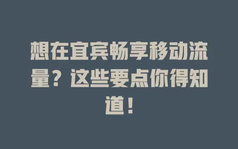 想在宜宾畅享移动流量？这些要点你得知道！
