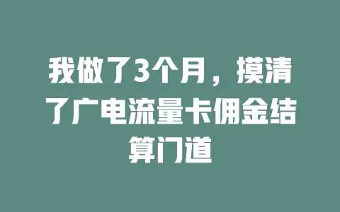 我做了3个月，摸清了广电流量卡佣金结算门道