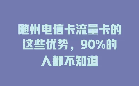 随州电信卡流量卡的这些优势，90%的人都不知道