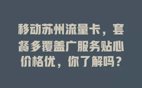 移动苏州流量卡，套餐多覆盖广服务贴心价格优，你了解吗？