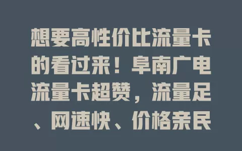 想要高性价比流量卡的看过来！阜南广电流量卡超赞，流量足、网速快、价格亲民、套餐灵活，是流量卡选择的有力候选，还在愁流量？快来体验！
