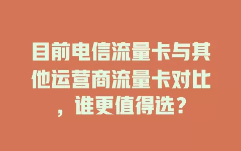 目前电信流量卡与其他运营商流量卡对比，谁更值得选？