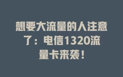 想要大流量的人注意了：电信1320流量卡来袭！