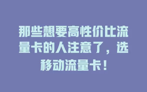 那些想要高性价比流量卡的人注意了，选移动流量卡！