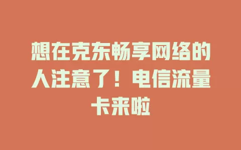 想在克东畅享网络的人注意了！电信流量卡来啦