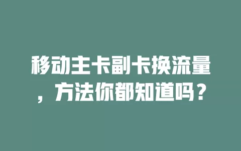 移动主卡副卡换流量，方法你都知道吗？
