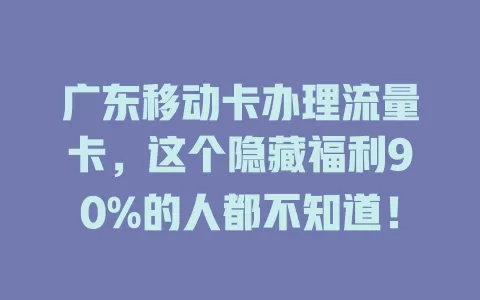 广东移动卡办理流量卡，这个隐藏福利90%的人都不知道！