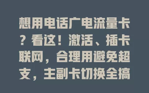 想用电话广电流量卡？看这！激活、插卡联网，合理用避免超支，主副卡切换全搞定