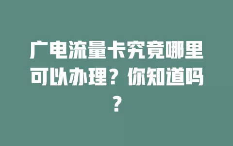 广电流量卡究竟哪里可以办理？你知道吗？
