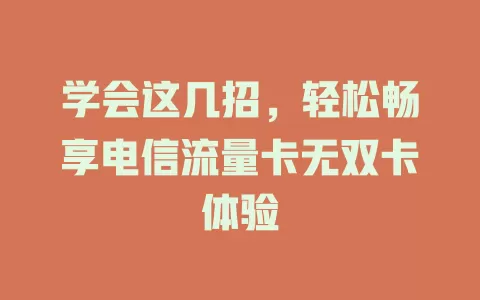 学会这几招，轻松畅享电信流量卡无双卡体验