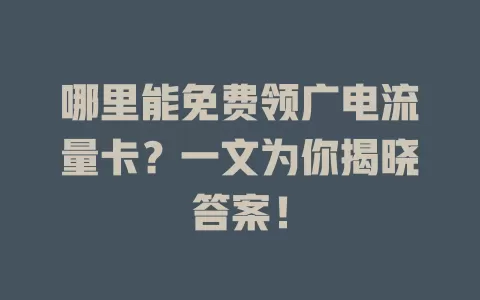 哪里能免费领广电流量卡？一文为你揭晓答案！