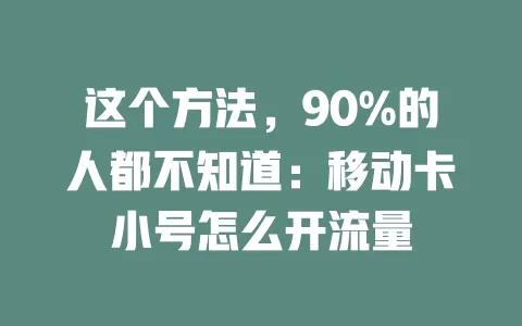 这个方法，90%的人都不知道：移动卡小号怎么开流量