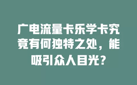 广电流量卡乐学卡究竟有何独特之处，能吸引众人目光？