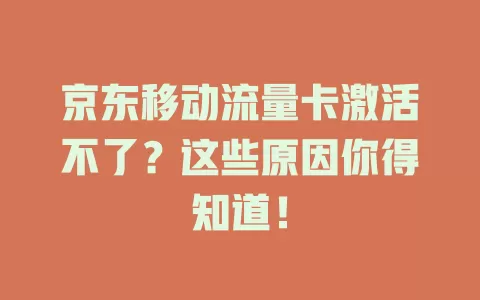 京东移动流量卡激活不了？这些原因你得知道！