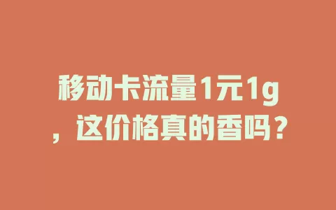 移动卡流量1元1g，这价格真的香吗？