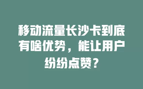 移动流量长沙卡到底有啥优势，能让用户纷纷点赞？