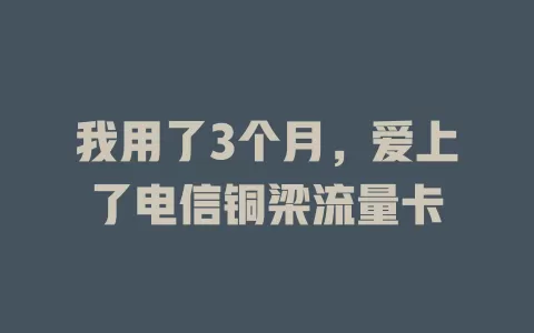我用了3个月，爱上了电信铜梁流量卡