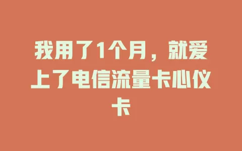 我用了1个月，就爱上了电信流量卡心仪卡