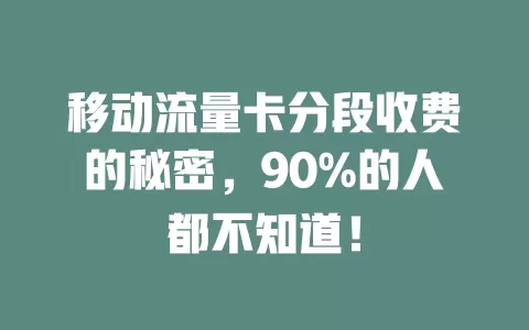移动流量卡分段收费的秘密，90%的人都不知道！