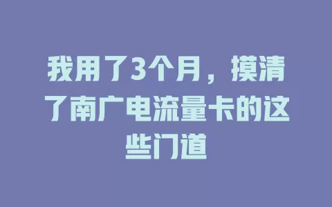 我用了3个月，摸清了南广电流量卡的这些门道