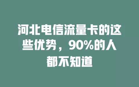 河北电信流量卡的这些优势，90%的人都不知道