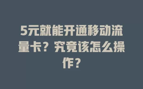 5元就能开通移动流量卡？究竟该怎么操作？