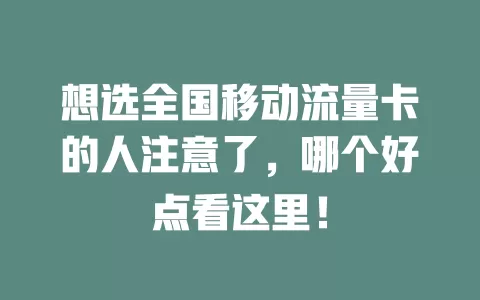 想选全国移动流量卡的人注意了，哪个好点看这里！