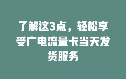 了解这3点，轻松享受广电流量卡当天发货服务
