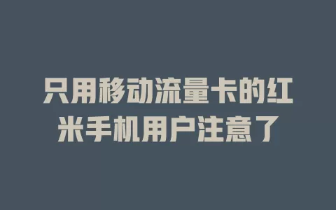 只用移动流量卡的红米手机用户注意了