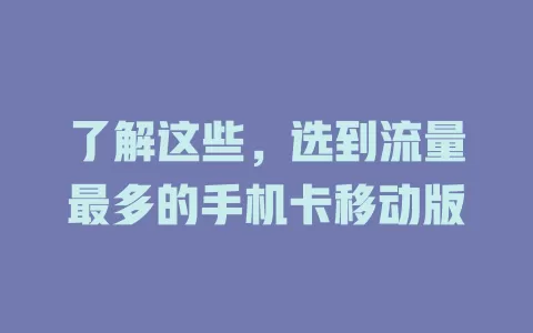 了解这些，选到流量最多的手机卡移动版