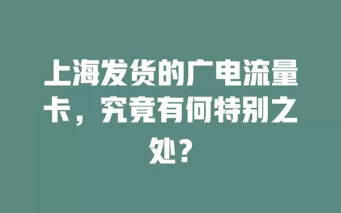 上海发货的广电流量卡，究竟有何特别之处？