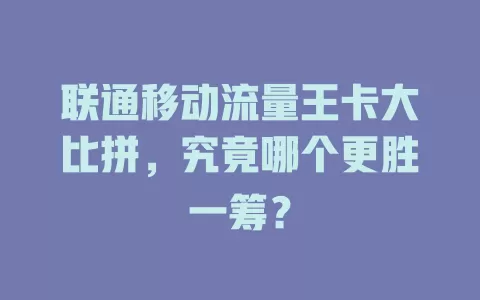 联通移动流量王卡大比拼，究竟哪个更胜一筹？