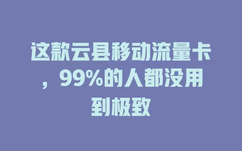 这款云县移动流量卡，99%的人都没用到极致