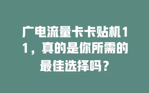 广电流量卡卡贴机11，真的是你所需的最佳选择吗？