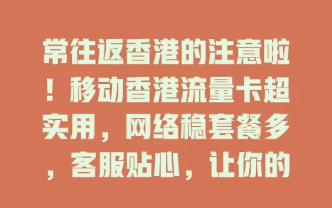 常往返香港的注意啦！移动香港流量卡超实用，网络稳套餐多，客服贴心，让你的香港之旅更精彩