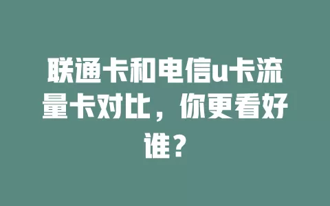 联通卡和电信u卡流量卡对比，你更看好谁？