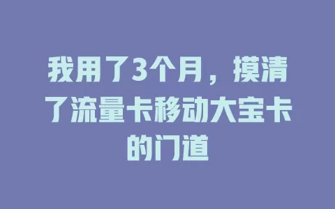 我用了3个月，摸清了流量卡移动大宝卡的门道