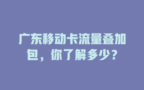 广东移动卡流量叠加包，你了解多少？