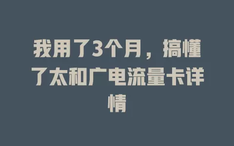 我用了3个月，搞懂了太和广电流量卡详情