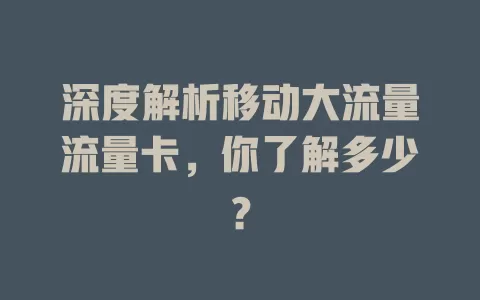 深度解析移动大流量流量卡，你了解多少？