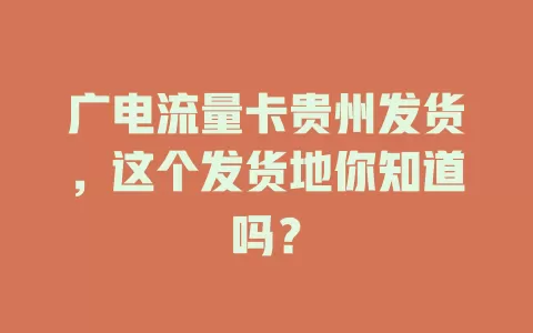 广电流量卡贵州发货，这个发货地你知道吗？