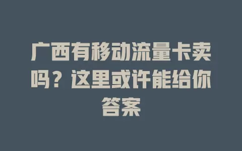 广西有移动流量卡卖吗？这里或许能给你答案