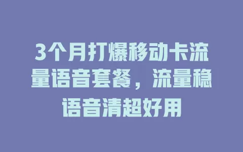 3个月打爆移动卡流量语音套餐，流量稳语音清超好用