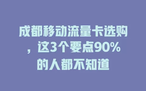 成都移动流量卡选购，这3个要点90%的人都不知道