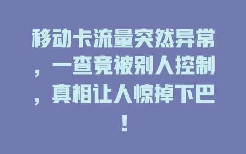 移动卡流量突然异常，一查竟被别人控制，真相让人惊掉下巴！