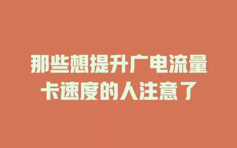 那些想提升广电流量卡速度的人注意了