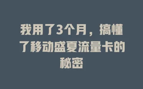 我用了3个月，搞懂了移动盛夏流量卡的秘密