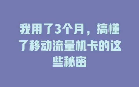 我用了3个月，搞懂了移动流量机卡的这些秘密